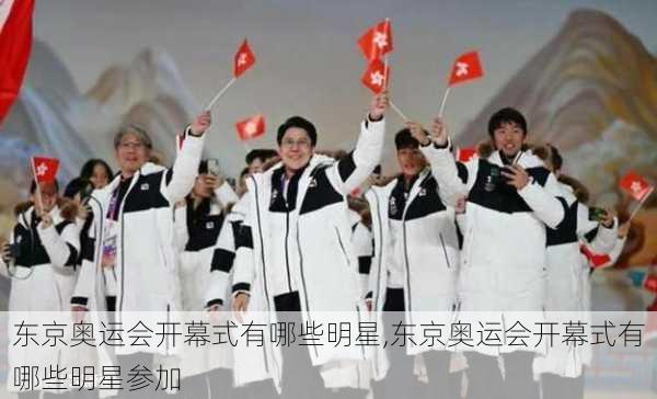 东京奥运会开幕式有哪些明星,东京奥运会开幕式有哪些明星参加