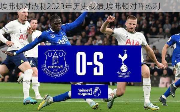 埃弗顿对热刺2023年历史战绩,埃弗顿对阵热刺