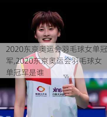 2020东京奥运会羽毛球女单冠军,2020东京奥运会羽毛球女单冠军是谁