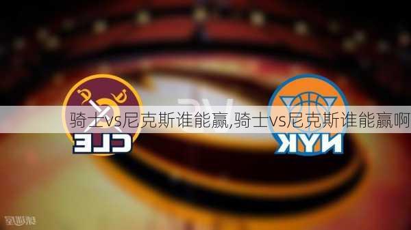 骑士vs尼克斯谁能赢,骑士vs尼克斯谁能赢啊