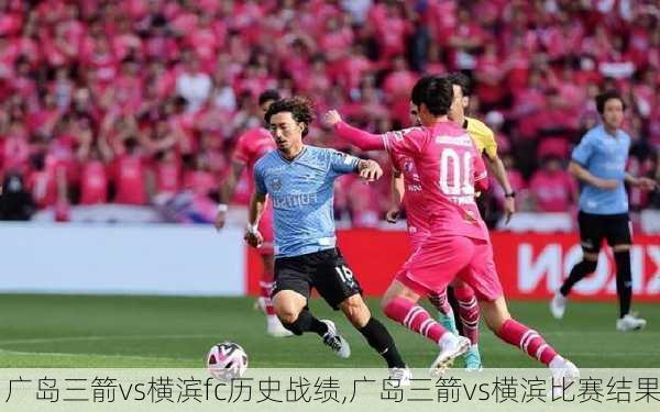 广岛三箭vs横滨fc历史战绩,广岛三箭vs横滨比赛结果