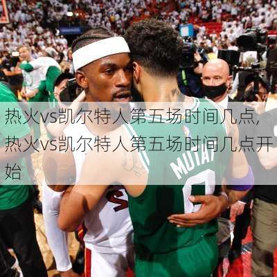 热火vs凯尔特人第五场时间几点,热火vs凯尔特人第五场时间几点开始