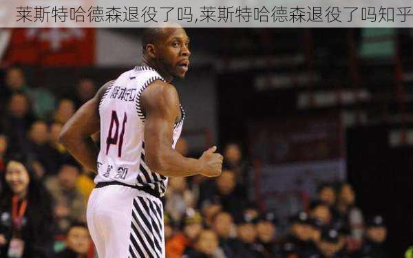 莱斯特哈德森退役了吗,莱斯特哈德森退役了吗知乎