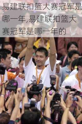 易建联扣篮大赛冠军是哪一年,易建联扣篮大赛冠军是哪一年的