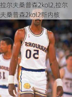 拉尔夫桑普森2kol2,拉尔夫桑普森2kol2新内核