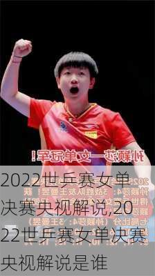 2022世乒赛女单决赛央视解说,2022世乒赛女单决赛央视解说是谁
