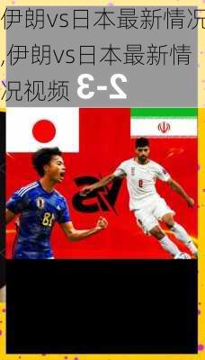 伊朗vs日本最新情况,伊朗vs日本最新情况视频