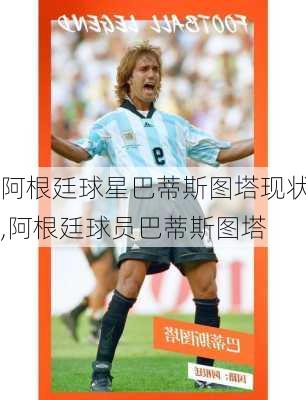阿根廷球星巴蒂斯图塔现状,阿根廷球员巴蒂斯图塔