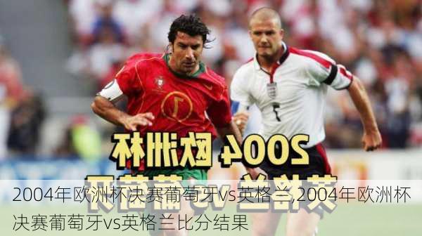 2004年欧洲杯决赛葡萄牙vs英格兰,2004年欧洲杯决赛葡萄牙vs英格兰比分结果