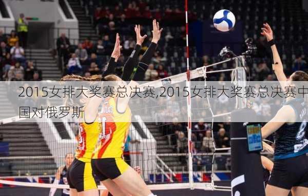 2015女排大奖赛总决赛,2015女排大奖赛总决赛中国对俄罗斯