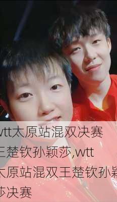 wtt太原站混双决赛王楚钦孙颖莎,wtt太原站混双王楚钦孙颖莎决赛