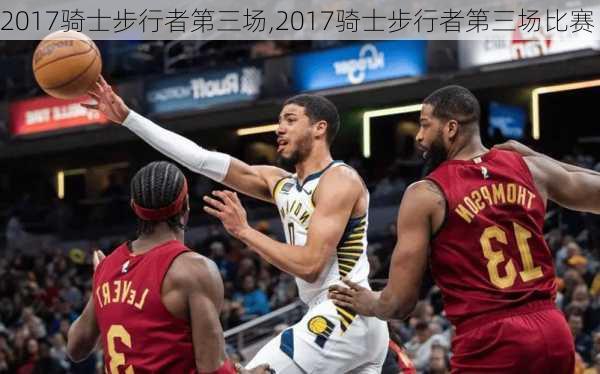2017骑士步行者第三场,2017骑士步行者第三场比赛