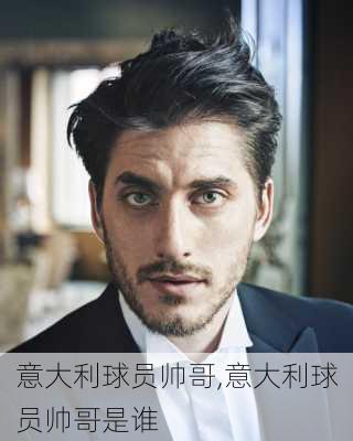 意大利球员帅哥,意大利球员帅哥是谁