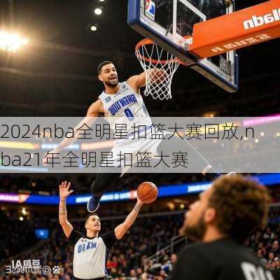 2024nba全明星扣篮大赛回放,nba21年全明星扣篮大赛