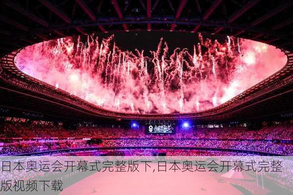 日本奥运会开幕式完整版下,日本奥运会开幕式完整版视频下载