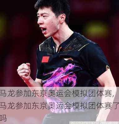 马龙参加东京奥运会模拟团体赛,马龙参加东京奥运会模拟团体赛了吗
