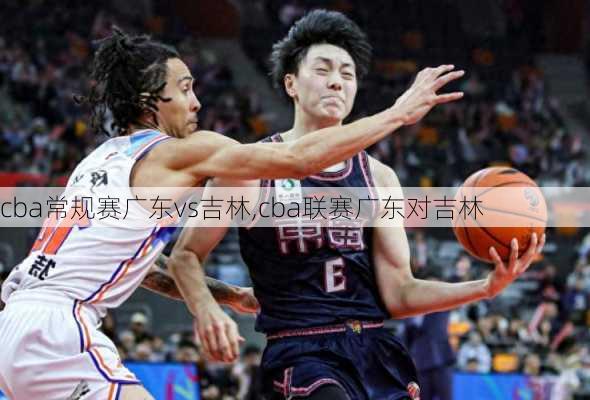 cba常规赛广东vs吉林,cba联赛广东对吉林