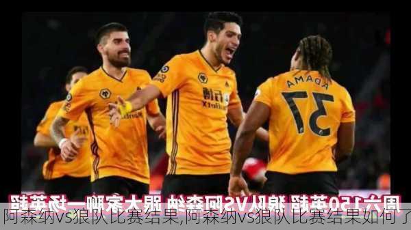 阿森纳vs狼队比赛结果,阿森纳vs狼队比赛结果如何了