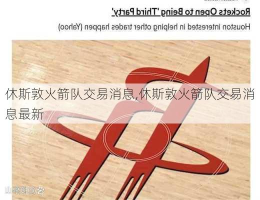 休斯敦火箭队交易消息,休斯敦火箭队交易消息最新