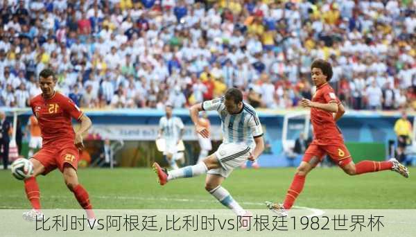 比利时vs阿根廷,比利时vs阿根廷1982世界杯