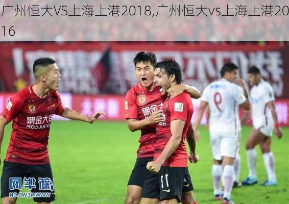 广州恒大VS上海上港2018,广州恒大vs上海上港2016