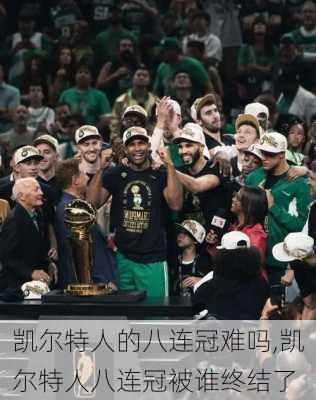 凯尔特人的八连冠难吗,凯尔特人八连冠被谁终结了