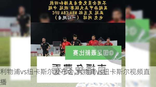 利物浦vs纽卡斯尔发布会,利物浦vs纽卡斯尔视频直播