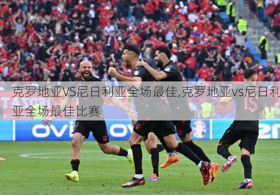 克罗地亚VS尼日利亚全场最佳,克罗地亚vs尼日利亚全场最佳比赛