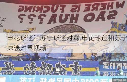 申花球迷和苏宁球迷对骂,申花球迷和苏宁球迷对骂视频