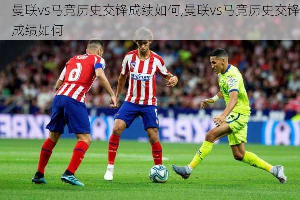 曼联vs马竞历史交锋成绩如何,曼联vs马竞历史交锋成绩如何