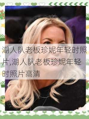 湖人队老板珍妮年轻时照片,湖人队老板珍妮年轻时照片高清