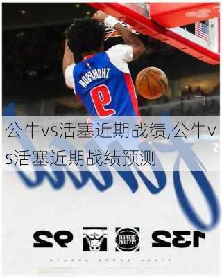 公牛vs活塞近期战绩,公牛vs活塞近期战绩预测