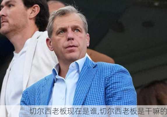 切尔西老板现在是谁,切尔西老板是干嘛的