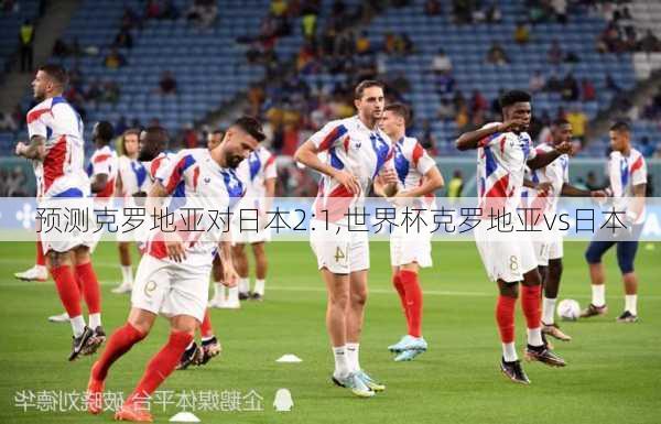 预测克罗地亚对日本2:1,世界杯克罗地亚vs日本
