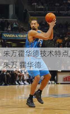 朱万霍华德技术特点,朱万 霍华德