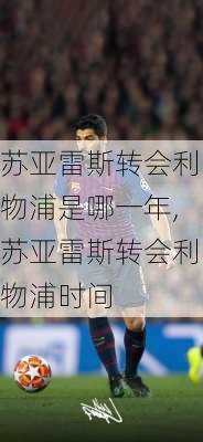 苏亚雷斯转会利物浦是哪一年,苏亚雷斯转会利物浦时间