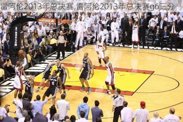 雷阿伦2013年总决赛,雷阿伦2013年总决赛g6三分