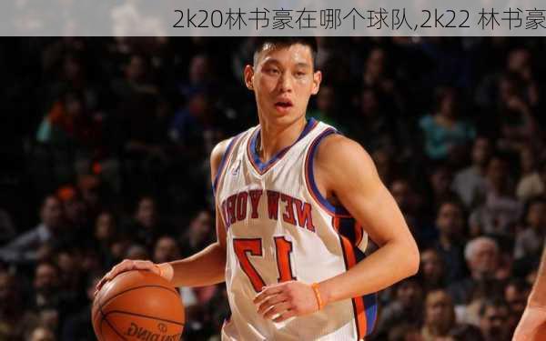 2k20林书豪在哪个球队,2k22 林书豪