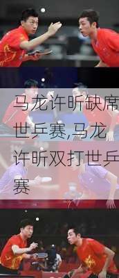 马龙许昕缺席世乒赛,马龙许昕双打世乒赛