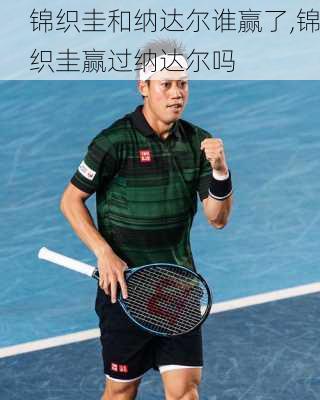 锦织圭和纳达尔谁赢了,锦织圭赢过纳达尔吗