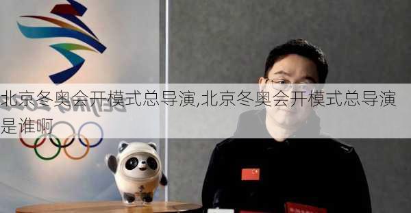 北京冬奥会开模式总导演,北京冬奥会开模式总导演是谁啊