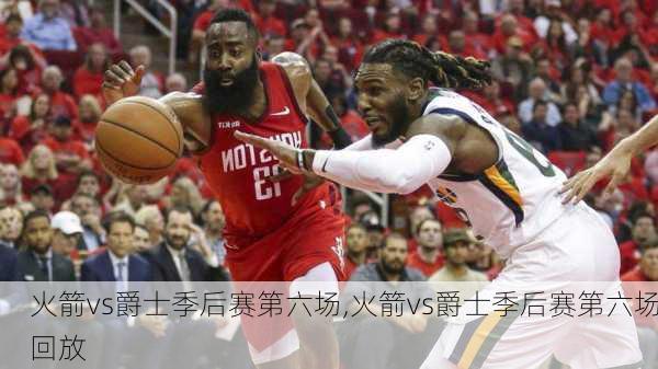 火箭vs爵士季后赛第六场,火箭vs爵士季后赛第六场回放