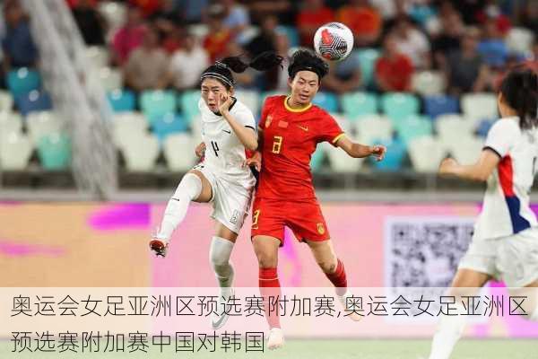奥运会女足亚洲区预选赛附加赛,奥运会女足亚洲区预选赛附加赛中国对韩国