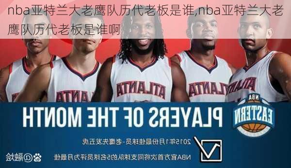 nba亚特兰大老鹰队历代老板是谁,nba亚特兰大老鹰队历代老板是谁啊