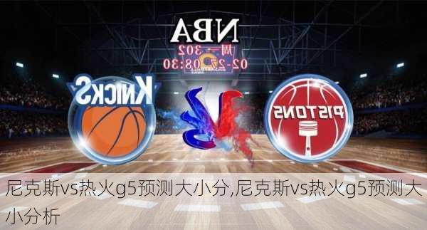 尼克斯vs热火g5预测大小分,尼克斯vs热火g5预测大小分析