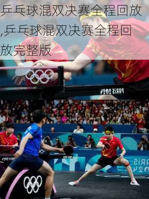 乒乓球混双决赛全程回放,乒乓球混双决赛全程回放完整版