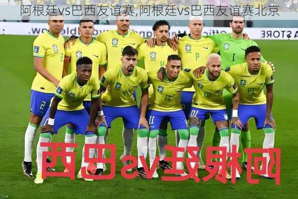 阿根廷vs巴西友谊赛,阿根廷vs巴西友谊赛北京