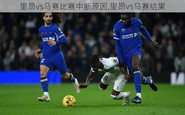 里昂vs马赛比赛中断原因,里昂vs马赛结果