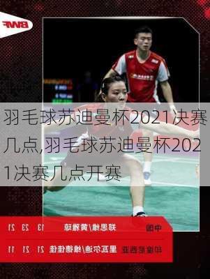 羽毛球苏迪曼杯2021决赛几点,羽毛球苏迪曼杯2021决赛几点开赛