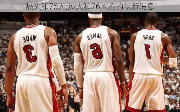 热火和76人,热火和76人的的最新消息